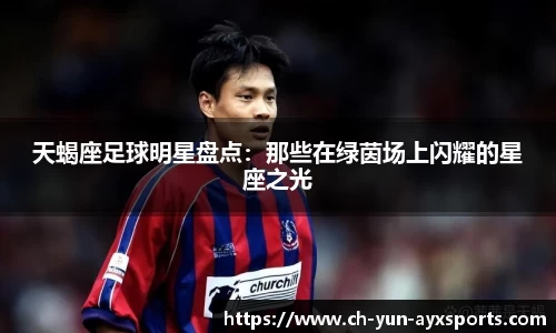 天蝎座足球明星盘点：那些在绿茵场上闪耀的星座之光