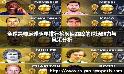 全球最帅足球明星排行榜颜值巅峰的球场魅力与风采分析