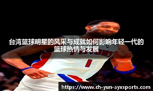 台湾篮球明星的风采与成就如何影响年轻一代的篮球热情与发展